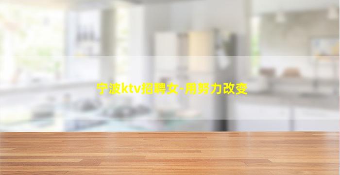 宁波ktv招聘女-用努力改变